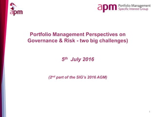 1
Portfolio Management Perspectives on
Governance & Risk - two big challenges)
5th July 2016
(2nd part of the SIG’s 2016 AGM)
 