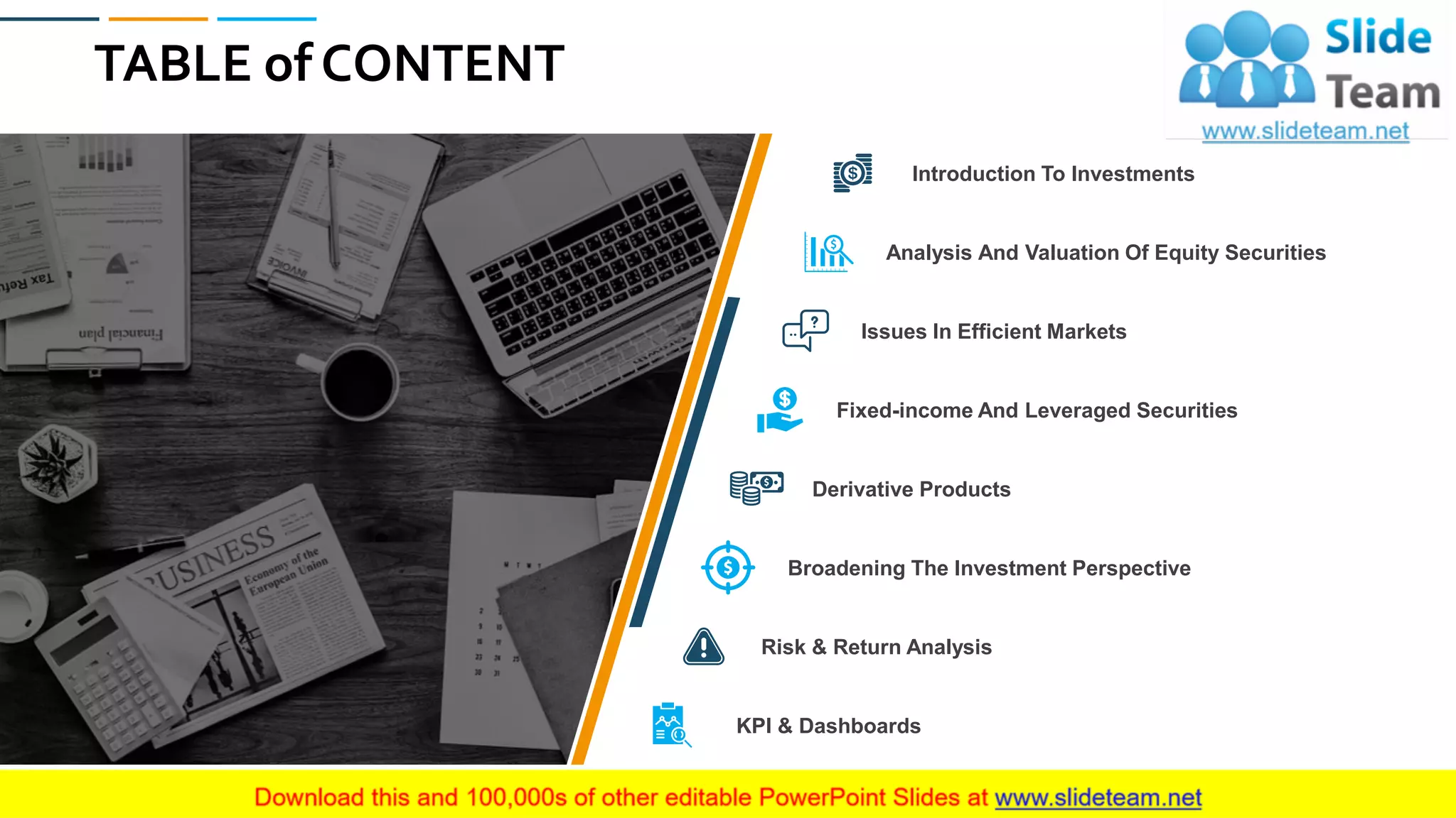 3
TABLE of CONTENT
Issues In Efficient Markets
Analysis And Valuation Of Equity Securities
Introduction To Investments
Fixed-income And Leveraged Securities
KPI & Dashboards
Risk & Return Analysis
Broadening The Investment Perspective
Derivative Products
 