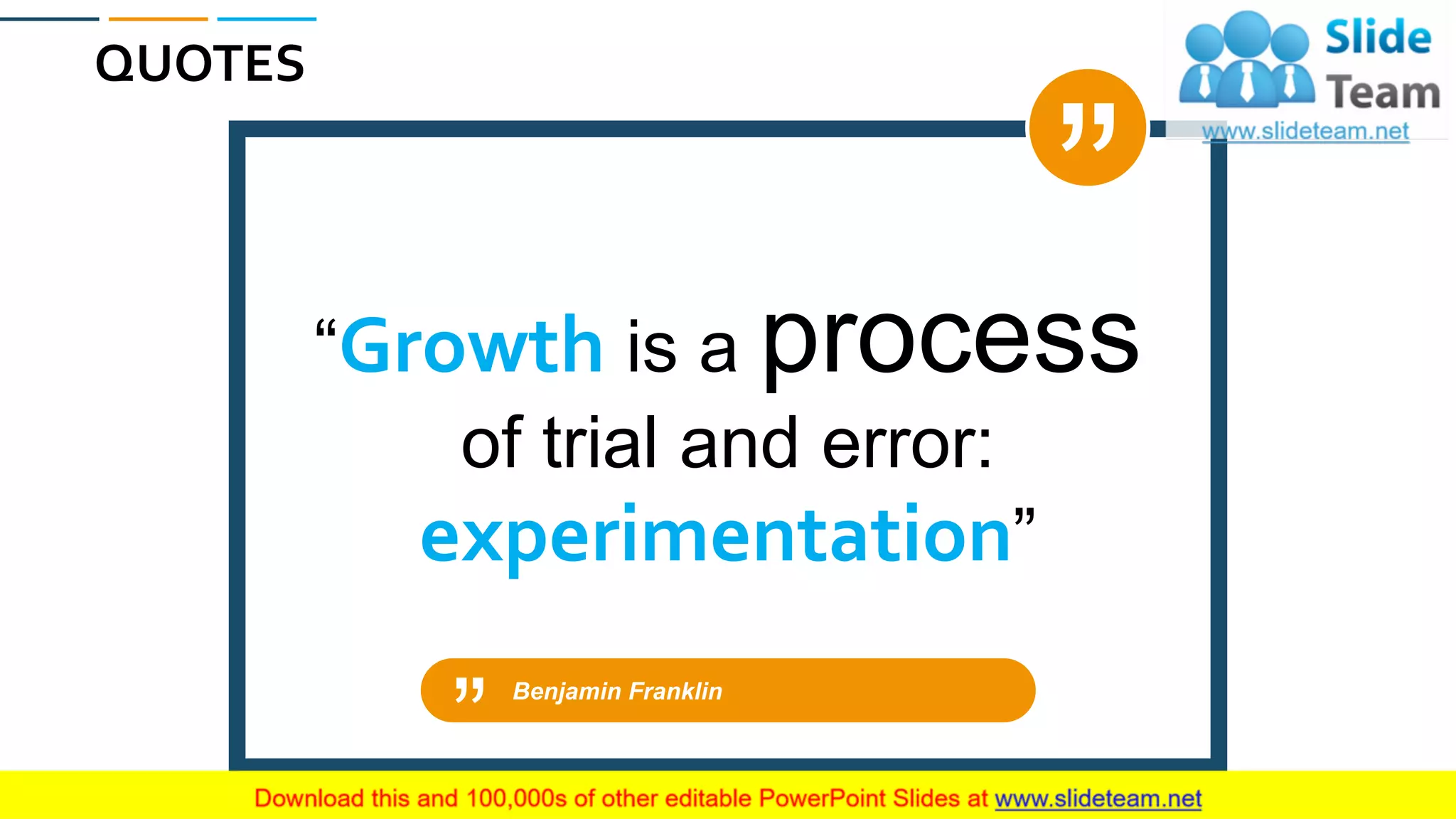 QUOTES
66
Benjamin Franklin
“Growth is a process
of trial and error:
experimentation”
 