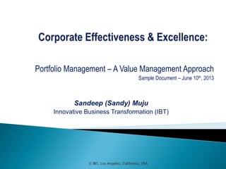 © IBT, Los Angeles, California, USA
Portfolio Management – A Value Management Approach
Sample Document – June 10th, 2013
Sandeep (Sandy) Muju
Innovative Business Transformation (IBT)
 