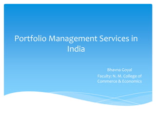 Portfolio Management Services in
India
Bhavna Goyal
Faculty: N. M. College of
Commerce & Economics

 