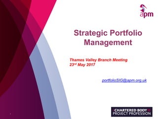 Strategic Portfolio
Management
1
portfolioSIG@apm.org.uk
Thames Valley Branch Meeting
23rd May 2017
 