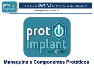 www.protimplant.com.br
Manequins e Componentes Protéticos
 