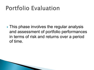    This phase involves the regular analysis
    and assessment of portfolio performances
    in terms of risk and returns over a period
    of time.
 