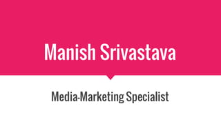 Manish Srivastava
Media-Marketing Specialist
 
