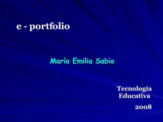 e - portfolio María Emilia Sabio Tecnología Educativa  2008 