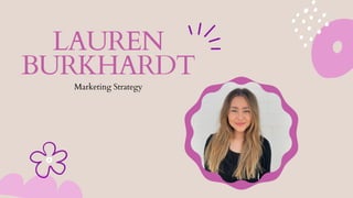LAUREN
BURKHARDT
Marketing Strategy
 