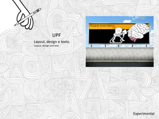 UPF
Layout, design e texto.
Layout, design and text.
Experimental