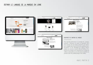 Definir le langage de la marque en ligne
Anais Martin 6
CrEatrice de contenu de marque
Pour répondre pleinement à sa stratégie de « premiu-
misation », Kérastase s’est parée en septembre 2013
d’un nouveau site de marque proposant une immer-
sion complète dans l’univers des soins capillaires haut-
de-gamme. Le site, développé par l’agence Nurun,
propose un nouveau contenu éditorial reflétant l’ex-
pertise de la marque avec notamment les conseils de
coiffeurs ambassadeurs et une description détaillée des
produits selon des problématiques soins ciblées.
 