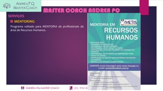 ANDRÉA PQ MASTER COACH (31) 9761-0883 contato@metisrh.com.br
MASTER COACH ANDREA PQ
SERVIÇOS
MENTORING
Programa voltado para MENTORIA de profissionais da
área de Recursos Humanos.
 