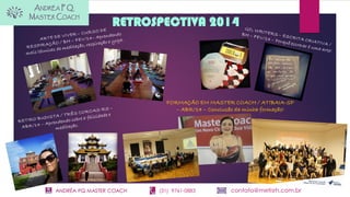 ANDRÉA PQ MASTER COACH (31) 9761-0883 contato@metisrh.com.br
RETROSPECTIVA 2014
FORMAÇÃO EM MASTER COACH / ATIBAIA-SP
– ABR/14 – Conclusão da minha formação!
 