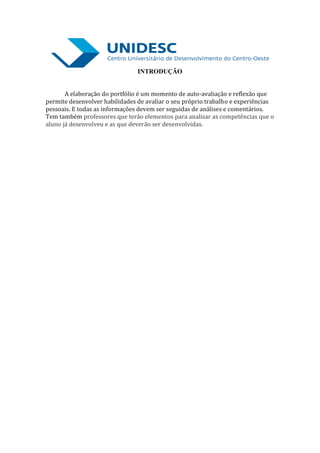 INTRODUÇÃO


       A elaboração do portfólio é um momento de auto-avaliação e reflexão que
permite desenvolver habilidades de avaliar o seu próprio trabalho e experiências
pessoais. E todas as informações devem ser seguidas de análises e comentários.
Tem também professores que terão elementos para analisar as competências que o
aluno já desenvolveu e as que deverão ser desenvolvidas.
 