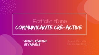 communicante cré-active*
Marie Castella
Décembre 2019
Portfolio d'une
*active, rÉactive
et crÉative
 