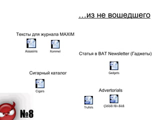 … из не вошедшего Тексты для журнала  MAXIM Статья в  BAT Newsletter ( Гаджеты) Сигарный каталог Advertorials 