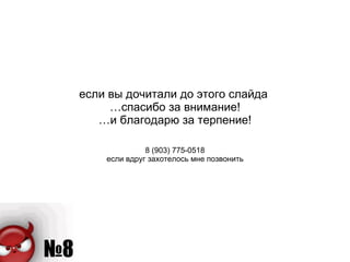 если вы дочитали до этого слайда  …спасибо за внимание! …и благодарю за терпение! 8 (903) 775-0518 если вдруг захотелось мне позвонить 