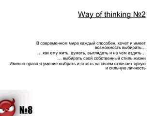 Way of thinking  №2 В современном мире каждый способен, хочет и имеет возможность выбирать… …  как ему жить, думать, выглядеть и на чем ездить… …  выбирать свой собственный стиль жизни Именно право и умение выбрать и стоять на своем отличает яркую и сильную личность 