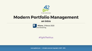www.agile42.com | All rights reserved. Copyright © 2007 - 2019.
Modern Portfolio Management
an intro
Milano, 3 Marzo 2020
Live Streaming
#FightTheVirus
 