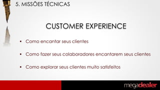 CUSTOMER EXPERIENCE
 Como encantar seus clientes
 Como fazer seus colaboradores encantarem seus clientes
 Como explorar seus clientes muito satisfeitos
5. MISSÕES TÉCNICAS
 
