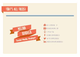 that’s all folks!
Melina
koudela
Social Media Analyst
Vila Clementino - SP
melkoudela@gmail.com
11 99178-9548
facebook.com/melkoudela
twitter.com/melkoudela
linkedin.com/in/melinakoudela/
 