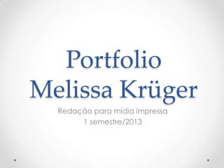Portfolio
Melissa Krüger
Redação para mídia impressa
1 semestre/2013
 