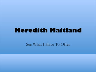 See What I Have To Offer
Meredith Maitland
 
