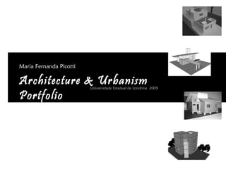 Architecture & Urbanism
Portfolio
Maria Fernanda Picotti
Universidade Estadual de Londrina 2009
 