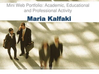Maria Kalfaki
Mini Web Portfolio: Academic, Educational
and Professional Activity
 