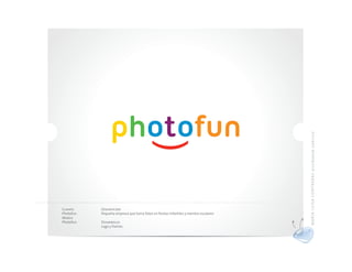 MA RÍ A L UI S A CO N TRER AS di se ñado r gráf ico
Cliente    Descripción
Photofun   Pequeña empresa que toma fotos en fiestas infantiles y eventos escolares
Marca
Photofun   Desarrollo
           Logo y frames
 