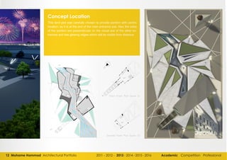 12 Mohame Hammad Architectural Portfolio 2011 - 2012 - 2013- 2014 - 2015 - 2016 Academic Competition Professional
Concept Location
This land plot was carefully chosen to provide pavilion with centric
location, as it is at the end of the main entrance axe. Also the sides
of the pavilion are perpendicular on the visual axe of the other en-
trances and has glowing edges which will be visible from distance
 
