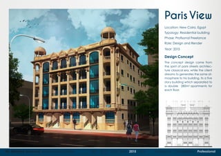 05 Mohame Hammad Architectural Portfolio 2011 - 2012 - 2013 - 2014 - 2015 - 2016 Academic Competition Professional
ParisView
Location: New Cairo, Egypt
Typology: Residential building
Phase: Profisonal Freelance
Role: Design and Render
Year: 2015
Design Concept
The concept design came from
the spirit of paris streets architec-
ture classical era, while the client
dreams to generates the same at-
mosphere to his building, its a five
story building which separated to
a double 280m2
apartments for
each floor.
 