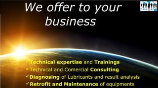 Mussato Strategic Consulting4 2014-08-10 The Consulting for Engineering & ManufacturingRetrofit and Maintenance of equipments
Technical and Comercial Consulting
Diagnosing of Lubricants and result analysis
Technical expertise and Trainings
We offer to your
business
 