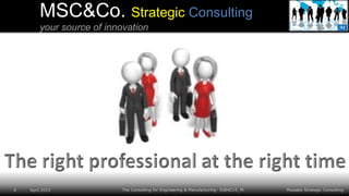 Mussato Strategic Consulting6 April 2015 The Consulting for Engineering & Manufacturing– Ed04C15_Pt
MSC&Co. Strategic Consulting
your source of innovation
 