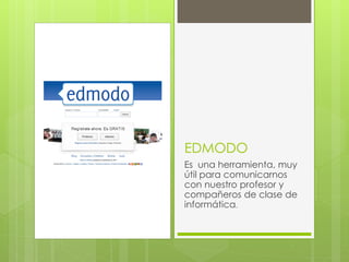 EDMODO
Es una herramienta, muy
útil para comunicarnos
con nuestro profesor y
compañeros de clase de
informática.
 
