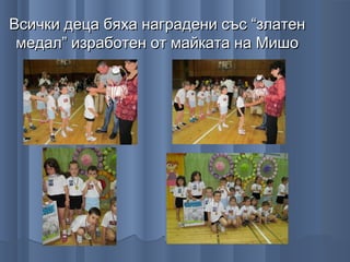 Всички деца бяха наградени със “златен
 медал” изработен от майката на Мишо
 