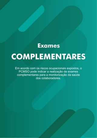 Em acordo com os riscos ocupacionais expostos, o
PCMSO pode indicar a realização de exames
complementares para a monitorização da saúde
dos colaboradores.
 