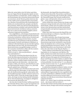 101100
Texte für Design-Theorie / WS / Designtheorie und -geschichte / Wintersemester 2009/10 / 14.10.2009 bis 10.02.2010
Mitte der 1970er Jahre reist Otl Aicher nach Mos-
kau um Fragen für die Olympischen Spiele mit den
Verantwortlichen zu besprechen. Aicher schlägt vor,
die Pionierbauten des russischen Konstruktivismus
zu renovieren, da der Westen großes Interesse dar-
an hat. Dafür erntet er jedoch großes Unverständ-
nis, obschon Chruschtschow den Zuckerbäckerstil
Stalins als verschwenderisch, pompös und überla-
den kritisierte, blieb man dennoch dem Realismus
und Naturalismus verhaftet und weiterhin blieb die
konstruktivistische Archiketur nahezu versteckt.
Wie war es denn in der Stalinära möglich, diesen
seltsamen Gegensatz herzustellen:
Den aufgeblähten, schwülstigen Zuckerbäckerstil
zu verherrlichen und zur gleichen Zeit die konsturk-
tivistische Architektur, welche sich an Technik und
industrieller Fertigung orientiert hatte, was den
Grundwerten des Sozialismus in Bezug auf Huma-
nisierung der Technik und Industrie nahekam, zu
verbieten? Obwohl Moskau als eine der Metropolen,
neben Berlin und New York, die Entwicklung des
Konstruktivismus massgeblich prägte, waren es
die russischen Architekten selbst, die ihre modern
ausge- richteten Ansätze vergaßen:
(Zitat S.16 und 17: „Was war geschehen? ... dessen
man sich bediente.“)
Die Zeit der russischen Revolution hat die rus-
sische Bevölkerung anscheinend so sehr belastet,
dass der Staat es für sinnvoll hielt, eine Kunst an-
zubieten, welche Gefallen finden würde bei einem
breiten Spektrum der Menschen - eine Kunst des
Prunkes, Goldes, des Glanzes, des Überflusses und
der Übermacht (des Staates). (Zitat S. 18: „Das Volk
braucht, glaubt man, Anbetung.“)
Dieses Verhältnis des Überflusses lässt sich auch
auf die heutige Zeit übertragen, in der Nachkriegs-
zeit, die Studentenbewegung der 1960er Jahre und
die Sozialbewegungen vorüber scheinen und wir in
einer Welt Leben, in der die einzige Sorge der Men-
schen, die Sorge um das Styling und die Schönheit,
die äu- ßere Erscheinung, vorrangig ins alltägliche
Bewusstsein der Menschen tritt.
Als einer der Gründe für diese Auffassung könnte
die Tatsache dienen, dass es, ganz im Gegensatz zur
Kunst, welche zu Zeiten der Naturschönheit, ergo
der Romantik, den Begriff des Kunsthistorikers
erfand, keinen Beruf des Theoretikers und Histori-
kers in Bezug auf Design oder Technik gibt, welcher
die Thematik Design und Technik analytisch be-
gleitet. (1991 wohl gemerkt). (Zitat S.19:„Es erweist
sich ... etwas anderes als Religion.“)
Aicher erklärt hier seinen Ansatz des Design nach
Gebrauch. Design bezieht sich seiner Sicht nach auf
Sachverhalte, welche sich stets ändern und somit
immer einer dynamischen und dem Sachverhalt
entsprechenden und optimal angepassten Gestal-
tung bedürfen.
Anbei: hier wäre interessant den Begriff des non
intentional design zu erläutern. Legt allein der Ge-
stalter den Gebrauch fest?
Er erklärt weiterhin, dass Design heutzutage
(1991) zur angewandten Kunst abgedriftet ist und
sieht in der Postmoderne eine religionsartige My-
thosorientierung (in der Architektur: weg von den
Zielen der Moderne hin zu Erinnerung, Tradition
und geschichtlichen Verweisen). (Zitat S. 19: „Der
Rückfall Mussolinis vom Futurismus in die Archi-
tektur des alten Rom ist der Weg des Mythos...“)
Aicher erläutert weiterführend, dass Design zu
begründen ist, im Gegensatz zum Mythos. Ein
Stuhl, auf dem man nicht sitzen kann ist schlechtes
Design, obschon er als Kunstwerk gelten könnte. Er
spricht sich ganz klar gegen die Vermischung von
Kunst und Design aus und erwähnt an späterer Stel-
le (Zitat S. 23: „Kunst in untauglich ür zweckgerchte-
te Entwurfsarbeit. Sie stört sie nur.“ S. 131:„Kunst ist
wertfrei. Kunst ist sinn- los.“ S. 24:„Kunst ist Syntax
ohne ... von postmoderner Qualität.“)
In zahlreichen Beispielen erläutert Aicher, wie die
fälschliche Vermischung von Kunst und Design in
ihren Ergebnissen nichts weiter bietet als nahezu
unbrauchbare Gegenstände für eine angeblich elitä-
re Gesell- schaftsklasse. Bildhaft wird dies anhand
von dem Eßbesteck von Ferruccio Laviani (1987)
und dem von Aldo Rossi entworfenen Wasserkessel
(1984) beschrieben.
(Zitat S. 116: „Dieser Tage ist wohl das erste Essbe-
steck ... das ist jetzt drin im Gehirn.“)
Aus der Sicht Aichers hat besonders der Staat großes
Interesse daran, Design nicht mit der Lösung men-
 