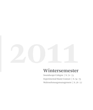 Wintersemester
Soundscape Cologne | S. 72 - 73
Experimental Haute Couture | S. 74 - 75
Wahrnehmungsmanagement | S. 76 - 77
|2011
 