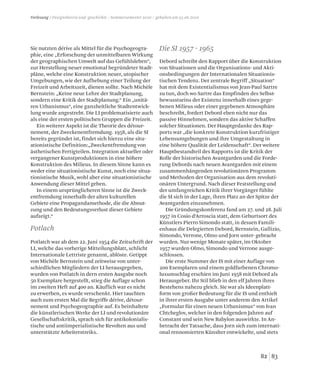 8382
Sie nutzten dérive als Mittel für die Psychogeogra-
phie, eine „Erforschung der unmittelbaren Wirkung
der geographischen Umwelt auf das Gefühlsleben“,
zur Herstellung neuer emotional begründeter Stadt-
pläne, welche eine Konstruktion neuer, utopischer
Umgebungen, wie der Aufhebung einer Teilung der
Freizeit und Arbeitszeit, dienen sollte. Nach Michèle
Bernstein: „Keine neue Lehre der Stadtplanung,
sondern eine Kritik der Stadtplanung.“ Ein „unitä-
ren Urbanismus“, eine ganzheitliche Stadtentwick-
lung wurde angestrebt. Die LI problematisierte auch
als eine der ersten politischen Gruppen die Freizeit.
Ein weiterer Aspekt ist die Theorie des détour-
nement, der Zweckenentfremdung. 1958, als die SI
bereits gegründet ist, findet sich hierzu eine situ-
ationistische Definition:„Zweckentfremdung von
ästhetischen Fertigteilen. Integration aktueller oder
vergangener Kunstproduktionen in eine höhere
Konstruktion des Milieus. In diesem Sinne kann es
weder eine situationistische Kunst, noch eine situa-
tionistische Musik, wohl aber eine situationistische
Anwendung dieser Mittel geben.
In einem ursprünglicheren Sinne ist die Zweck-
entfremdung innerhalb der alten kulturellen
Gebiete eine Propagandamethode, die die Abnut-
zung und den Bedeutungsverlust dieser Gebiete
aufzeigt.“
Potlatch war ab dem 22. Juni 1954 die Zeitschrift der
LI, welche das vorherige Mitteilungsblatt, schlicht
Internationale Lettriste genannt, ablöste. Getippt
von Michèle Bernstein und zeitweise von unter-
schiedlichen Mitgliedern der LI herausgegeben,
wurden von Potlatch in dern ersten Ausgabe noch
50 Exemplare hergestellt, stieg die Auflage schon
im zweiten Heft auf 400 an. Käuflich war es nicht
zu erwerben, es wurde verschenkt. Hier tauchten
auch zum ersten Mal die Begriffe dérive, détour-
nement und Psychogeographie auf. Es beinhaltete
die künstlerischen Werke der LI und revolutionäre
Gesellschaftskritik, sprach sich für antikolonialis-
tische und antiimperialistische Revolten aus und
unterstützte Arbeiterstreiks.
Debord schreibt den Rapport über die Konstruktion
von Situationen und die Organisations- und Akti-
onsbedingungen der Internationalen Situationis-
tischen Tendenz. Der zentrale Begriff „Situation“
hat mit dem Existentialismus von Jean-Paul Sartre
zu tun, doch wo Sartre das Empfinden des Selbst-
bewusstseins der Existenz innerhalb eines gege-
benen Milieus oder einer gegebenen Atmosphäre
beschreibt, fordert Debord eben nicht nur das
passive Hinnehmen, sondern das aktive Schaffen
solcher Situationen. Der Hauptgedanke des Rap-
ports war „die konkrete Konstruktion kurzfristiger
Lebensumgebungen und ihre Umgestaltung in
eine höhere Qualität der Leidenschaft“. Der weitere
Hauptbestandteil des Rapports ist die Kritik der
Rolle der historischen Avantgarden und die Forde-
rung Debords nach neuen Avantgarden mit einem
zusammenhängenden revolutionären Programm
und Methoden der Organisation aus dem revoluti-
onären Untergrund. Nach dieser Feststellung und
der umfangreichen Kritik ihrer Vorgänger fühlte
die SI sich in der Lage, ihren Platz an der Spitze der
Avantgarden einzunehmen.
Die Gründungskonferenz fand am 27. und 28. Juli
1957 in Cosio d‘Arroscia statt, dem Geburtsort des
Künstlers Pierro Simondo statt, in dessen Famili-
enhaus die Delegierten Debord, Bernstein, Gallizio,
Simondo, Verrone, Olmo und Jorn unter- gebracht
wurden. Nur wenige Monate später, im Oktober
1957 wurden Olmo, Simondo und Verrone ausge-
schlossen.
Die erste Nummer der IS mit einer Auflage von
200 Exemplaren und einem goldfarbenen Chromo-
luxumschlag erschien im Juni 1958 mit Debord als
Herausgeber. Ihr Stil blieb in den elf Jahren ihres
Bestehens nahezu gleich. Sie war als Ideenplatt-
form von großer Bedeutung für die IS und enthielt
in ihrer ersten Ausgabe unter anderem den Artikel
„Formular für einen neuen Urbanismus“ von Ivan
Chtcheglov, welcher in den folgenden Jahren auf
Constant und sein New Babylon auswirkte. In An-
betracht der Tatsache, dass Jorn sich zum internati-
onal rennomierten Künslter entwickelte, und stets
Potlach
Die SI 1957 - 1965
Vorlesung / Designtheorie und -geschichte / Sommersemester 2010 / gehalten am 23.06.2010
 