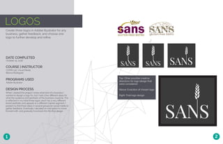 LOGOS
Create three logos in Adobe Illustrator for any
business, gather feedback, and choose one
logo to further develop and refine.
DATE COMPLETED
COURSE | INSTRUCTOR
October 25, 2016
COMM 130: Visual Media
Bianca Rodriguez
PROGRAMS USED
Adobe Illustrator
DESIGN PROCESS
When I started this project I knew what kind of a business I
wanted to design a logo for, but I had a few different ideas for
what the audience and aesthetic of the business could be. This
is reflected in my initial three logos: each has a very different
brand aesthetic and appeals to a different market segment. I
posted my first three ideas in several groups on social media to
gather feedback. Eventually I decided on one option to move
forward with, and gradually it evolved into the final design.
1 2
Top: Other possible creative
directions for logo design that
were considered
Above: Evolution of chosen logo
Right: Final logo design
 