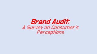 Brand Audit:
A Survey on Consumer’s
Perceptions
 