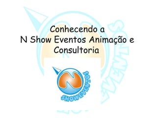 Conhecendo a
N Show Eventos Animação e
Consultoria
 