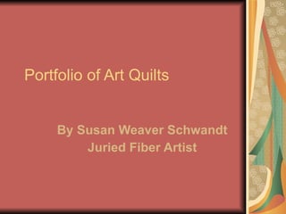 Portfolio of Art Quilts By Susan Weaver Schwandt Juried Fiber Artist 