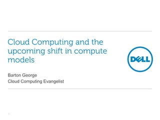 Cloud Computing and the upcoming shift in compute models Barton George Cloud Computing Evangelist 