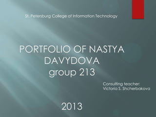 PORTFOLIO OF NASTYA
DAVYDOVA
group 213
2013
Consulting teacher:
Victoria S. Shcherbakova
St. Petersburg College of Information Technology
 
