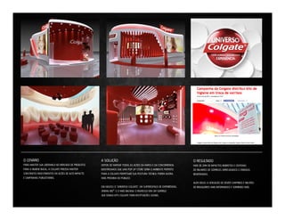 O CENÁRIO

A SOLUÇÃO

O RESULTADO

PARA MANTER SUA LIDERANÇA NO MERCADO DE PRODUTOS
PARA A HIGIENE BUCAL, A COLGATE PRECISA MANTER
CONSTANTES INVESTIMENTOS EM AÇÕES DE ALTO IMPACTO
E CAMPANHAS PUBLICITÁRIAS.

DEPOIS DE MAPEAR TODAS AS AÇÕES DA MARCA E DA CONCORRÊNCIA,
IDENTIFICAMOS QUE UMA POP UP STORE SERIA O AMBIENTE PERFEITO
PARA A COLGATE PERPETUAR SUA POSTURA TÉCNICA, PORÉM AGORA
MAIS PRÓXIMA DO PÚBLICO.

MAIS DE 2MM DE IMPACTOS INDIRETOS E CENTENAS
DE MILHARES DE SORRISOS ARRECADADOS E CRIANÇAS
BENEFICIADAS.

DAÍ NASCEU O “UNIVERSO COLGATE”, UM SUPERESPAÇO DE EXPERIÊNCIAS,
CINEMA 180º. E O MAIS BACANA: O INGRESSO ERA UM SORRISO
QUE DOAKA KITS COLGATE PARA INSTITUIÇÕES SOCIAIS.

ALÉM DISSO, A SENSAÇÃO DE DEVER CUMPRIDO E MILHÕES
DE BRASILEIROS MAIS INFORMADOS E SORRINDO MAIS.

 