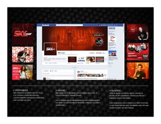 A OPORTUNIDADE

A SOLUÇÃO

O RESULTADO

PARA FORTALECER SUA IMAGEM FORA DAS TELAS,
A SKY ESCOLHEU O TERRITÓRIO DA MÚSICA
E DO ENTETENIMENTO COMO PILARES ESTRATEGICOS
PARA CONSTRUIR SUA MARCA.

PARA ATIVAR ESTE PILAR, CRIAMOS UMA PLATAFORMA PARA A BASE DE
CLIENTES E PROSPECTS, CHAMADA “SKYLIVE”.

MUITO PR, MILHÕES DE IMPACTOS DIRETOS, CENTENAS DE
MILHARES DE GIFTS DISTRIBUÍDOS, CENTENAS DE ATIVAÇÕES E
AMBIENTES CONCEITO CONSTRUÍDOS.

ESTA PLATAFORMA QUE DISTRIBUIRIA INGRESSOS PARA APROXIMADAMENTE
500 SHOWS POR ANO, POR MEIO DE PROMOÇÕES E ATIVAÇÕES EXCLUSIVAS E
PROPRIETÁRIAS.

ASSIM COLABORAMOS COM A CONQUISTA DO PRÍÊIO TOP OF MIND
(TV POR ASSINATURA), BEM COMO CONTRIBUÍMOS PARA UMA NOVA
RELAÇÃO DA MARCA COM SEUS PÚBLICOS.

 