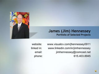 James (Jim) Hennessey
                   Portfolio of Selected Projects


 website:    www.visualcv.com/jhennessey0911
linked in:   www.linkedin.com/in/jimhennessey
    email:         jimhennessey@comcast.net
   phone:                        615.403.8945
 
