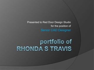Presented to Red Door Design Studio  for the position of Senior CAD Designer portfolio ofRhonda S Travis 