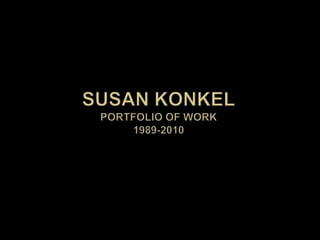 Susan Konkel Portfolio of Work 1989-2010  