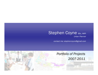 Stephen Coyne BSc, MIPI
                        Urban Planner

   contact me: stephencoyne@gmail.com




      Portfolio of Projects
               2007-2011
 
